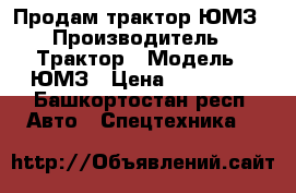 Продам трактор ЮМЗ › Производитель ­ Трактор › Модель ­ ЮМЗ › Цена ­ 120 000 - Башкортостан респ. Авто » Спецтехника   